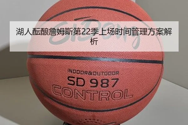 湖人酝酿詹姆斯第22季上场时间管理方案解析