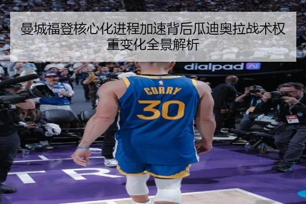 曼城福登核心化进程加速背后瓜迪奥拉战术权重变化全景解析