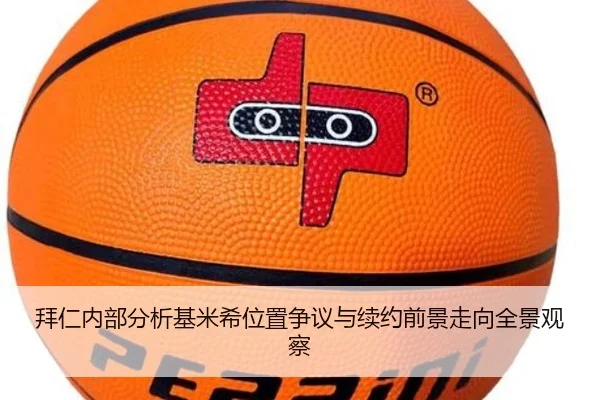 拜仁内部分析基米希位置争议与续约前景走向全景观察