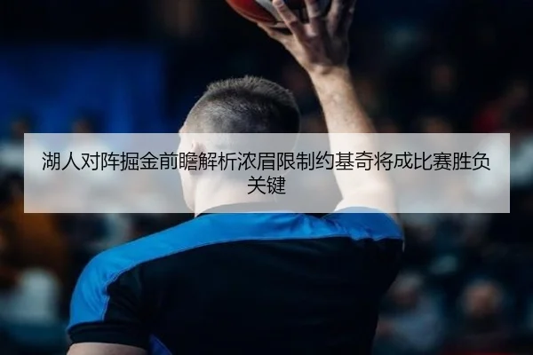 湖人对阵掘金前瞻解析浓眉限制约基奇将成比赛胜负关键