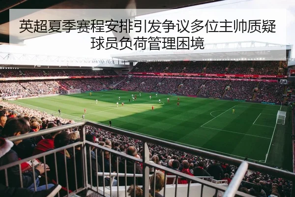 英超夏季赛程安排引发争议多位主帅质疑球员负荷管理困境
