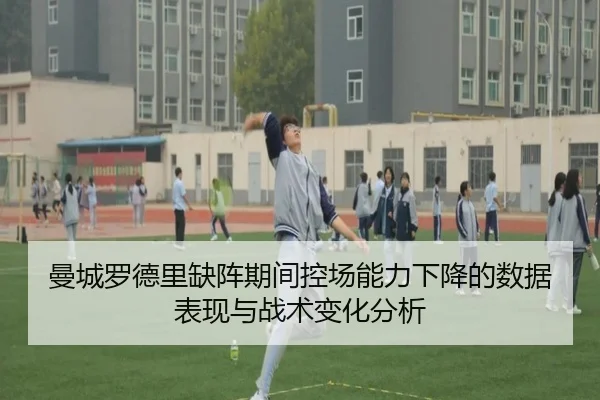 曼城罗德里缺阵期间控场能力下降的数据表现与战术变化分析